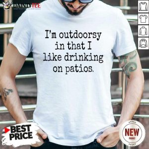 I'm Outdoorsy In That I Like Drinking On Patios Shirt