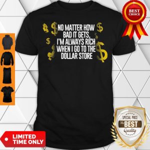 Fretty No Matter How Bad It Gets I'm Always Rich When I Go To The Dollar Store Shirt