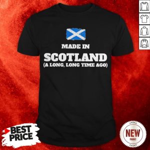 Scotland Flag Made In Scotland A Long Long Time Ago Shirt