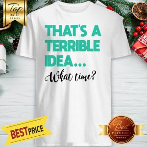 Official That’s A Terrible Idea What Time Premium Shirt