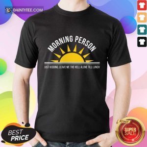 Top Morning Person Sun Just Kidding Leave Me The Hell Alone Till Lunch Shirt