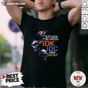 Original Skull Stuck Between IDK IDC And Idgaf Shirt