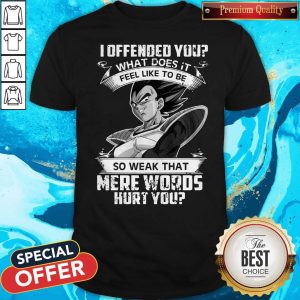 Vegeta I Offended You What Does It Feel Like To Be So Weak That Mere Words Hurt You Shirt