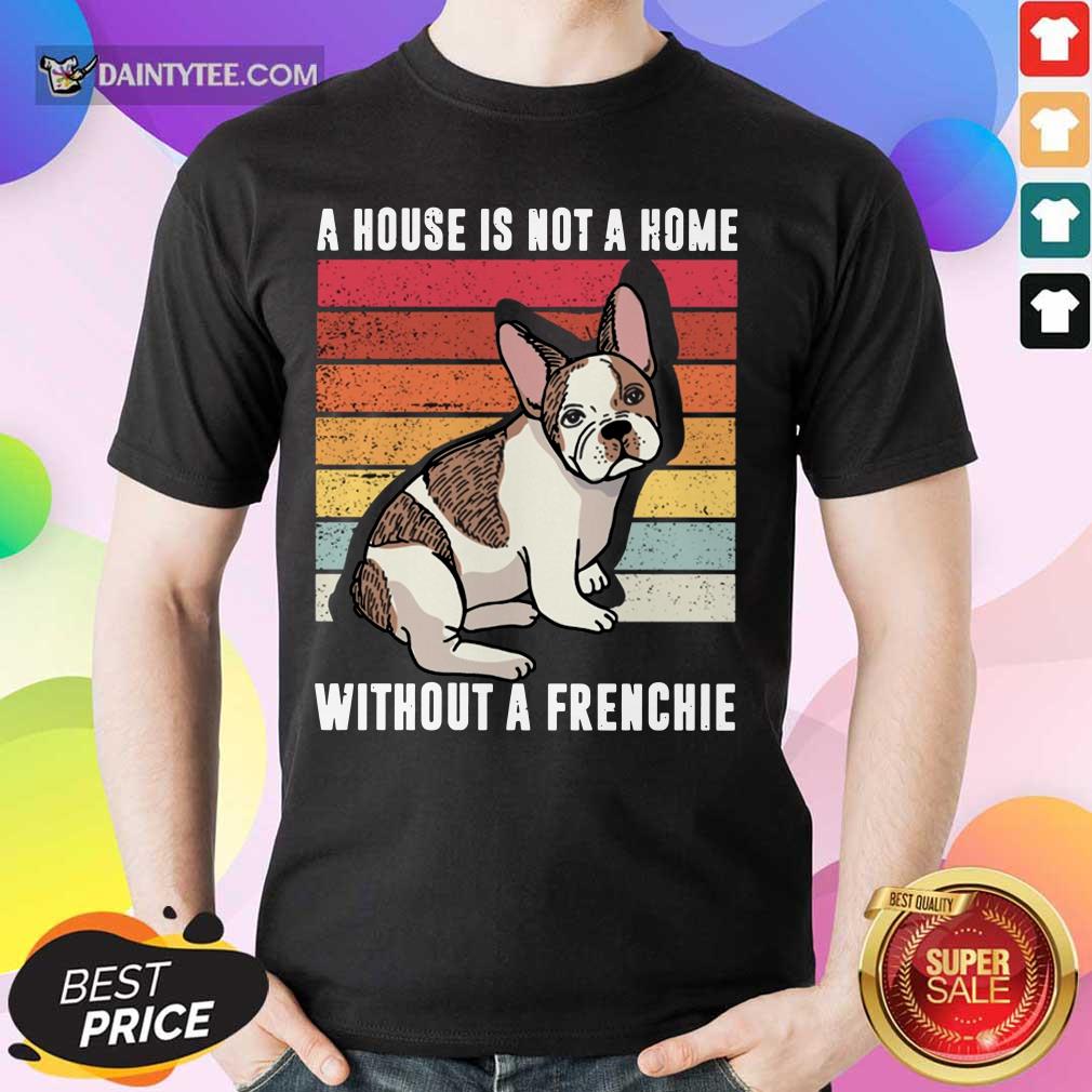 A House Is Not A Home Without A Frenchie Vintage Shirt