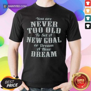Never Too Old New Goal Dream Shirt