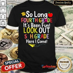 So Long Fourth Grade It’s Been Fun Look Out 5Th Grade Here I Come Shirt