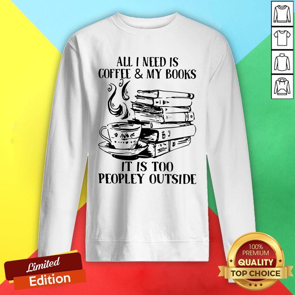 All I Need Is Coffee And My Books It Is Too Peopley Outside Shirt