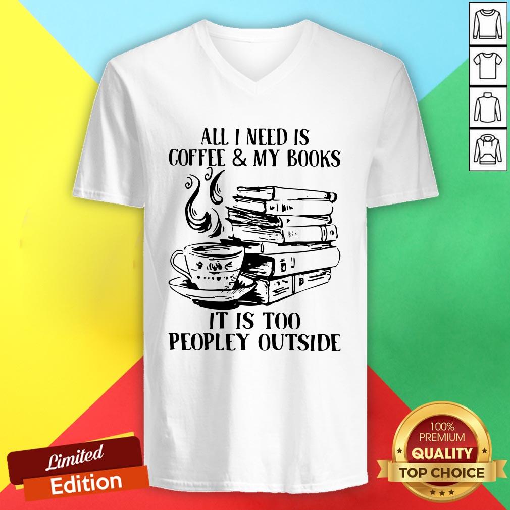 All I Need Is Coffee And My Books It Is Too Peopley Outside Shirt
