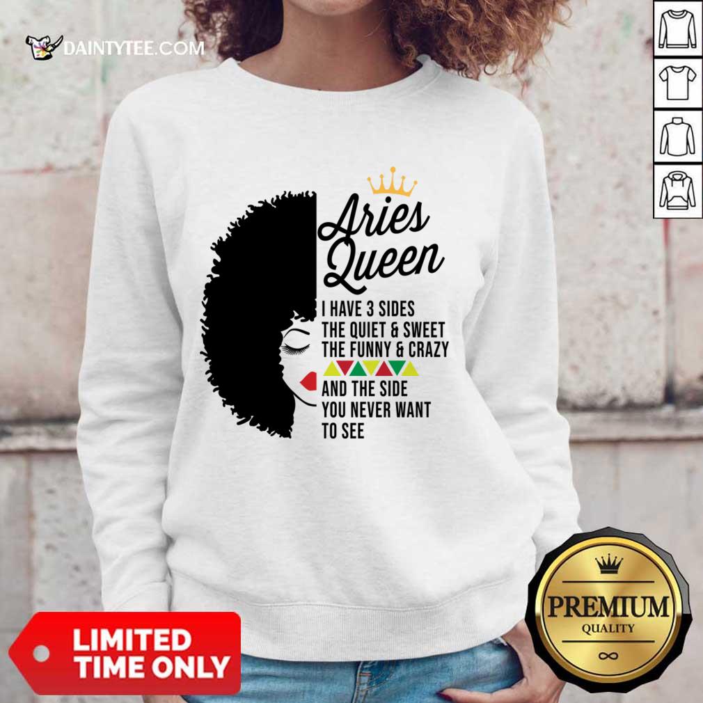 Aries Queen I Have 3 Sides The Quiet And Sweet The Funny Crazy Shirt
