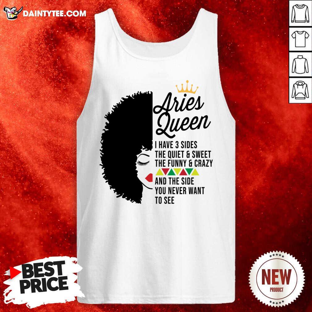 Aries Queen I Have 3 Sides The Quiet And Sweet The Funny Crazy Shirt