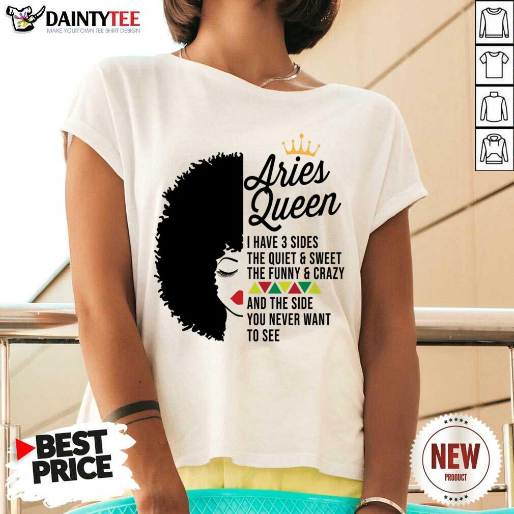 Aries Queen I Have 3 Sides The Quiet And Sweet The Funny Crazy Shirt
