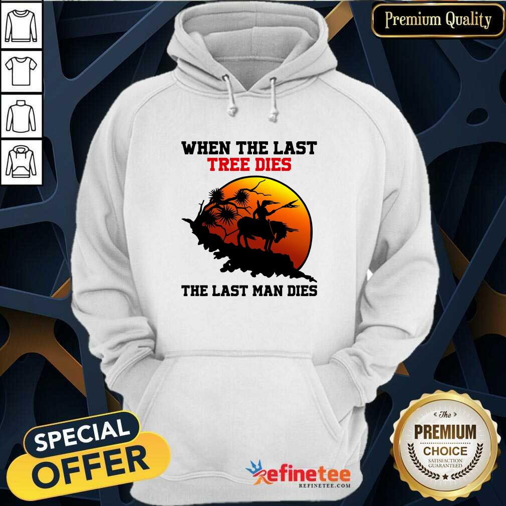 Attractive When The Last Tree Dies The Last Man Dies Shirt