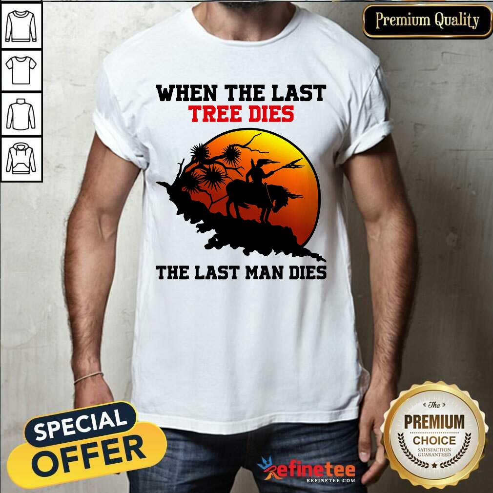 Attractive When The Last Tree Dies The Last Man Dies Shirt