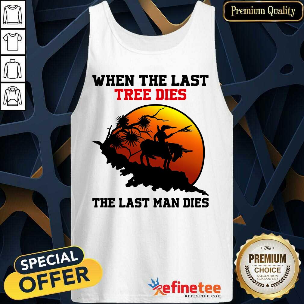Attractive When The Last Tree Dies The Last Man Dies Shirt