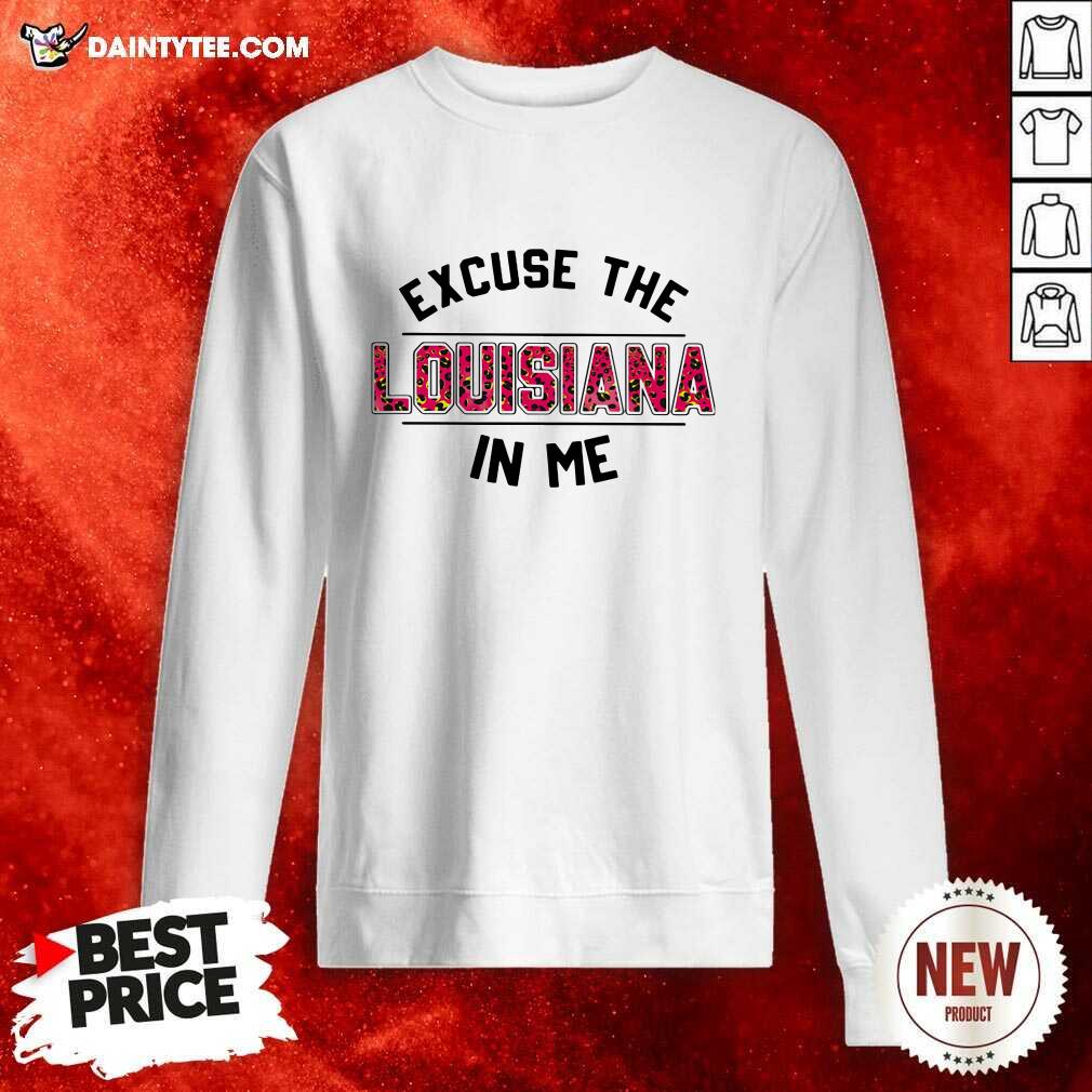 Awesome Excuse The Louisiana In Me Shirt