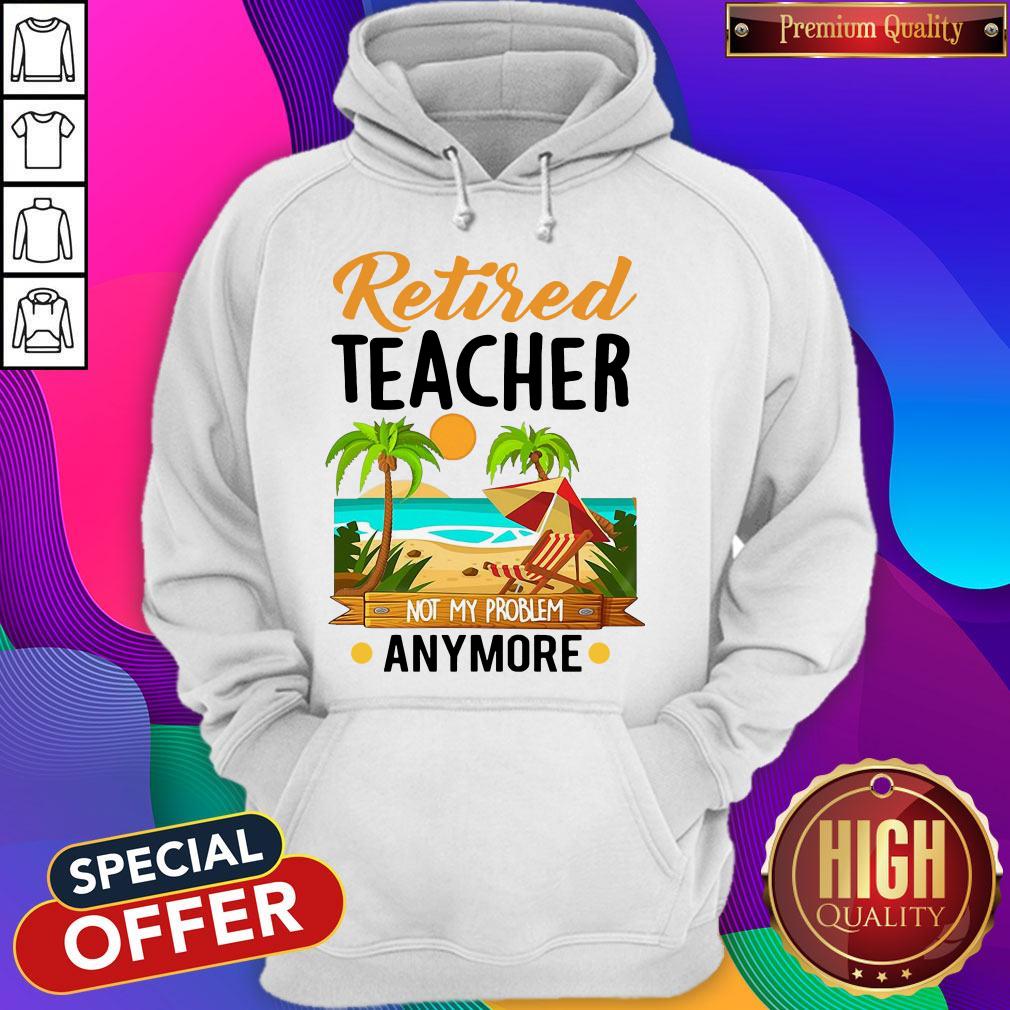 Awesome Retired Teacher Not My Problem Anymore Shirt