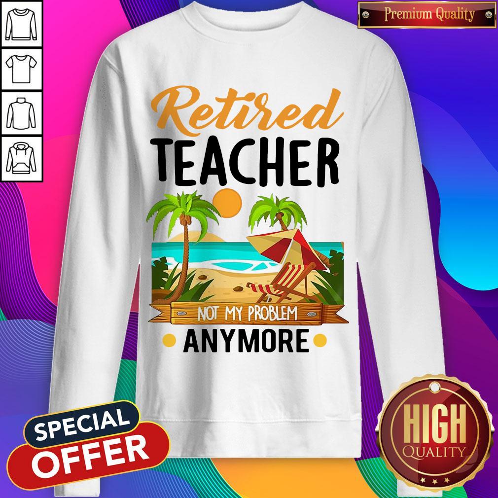 Awesome Retired Teacher Not My Problem Anymore Shirt