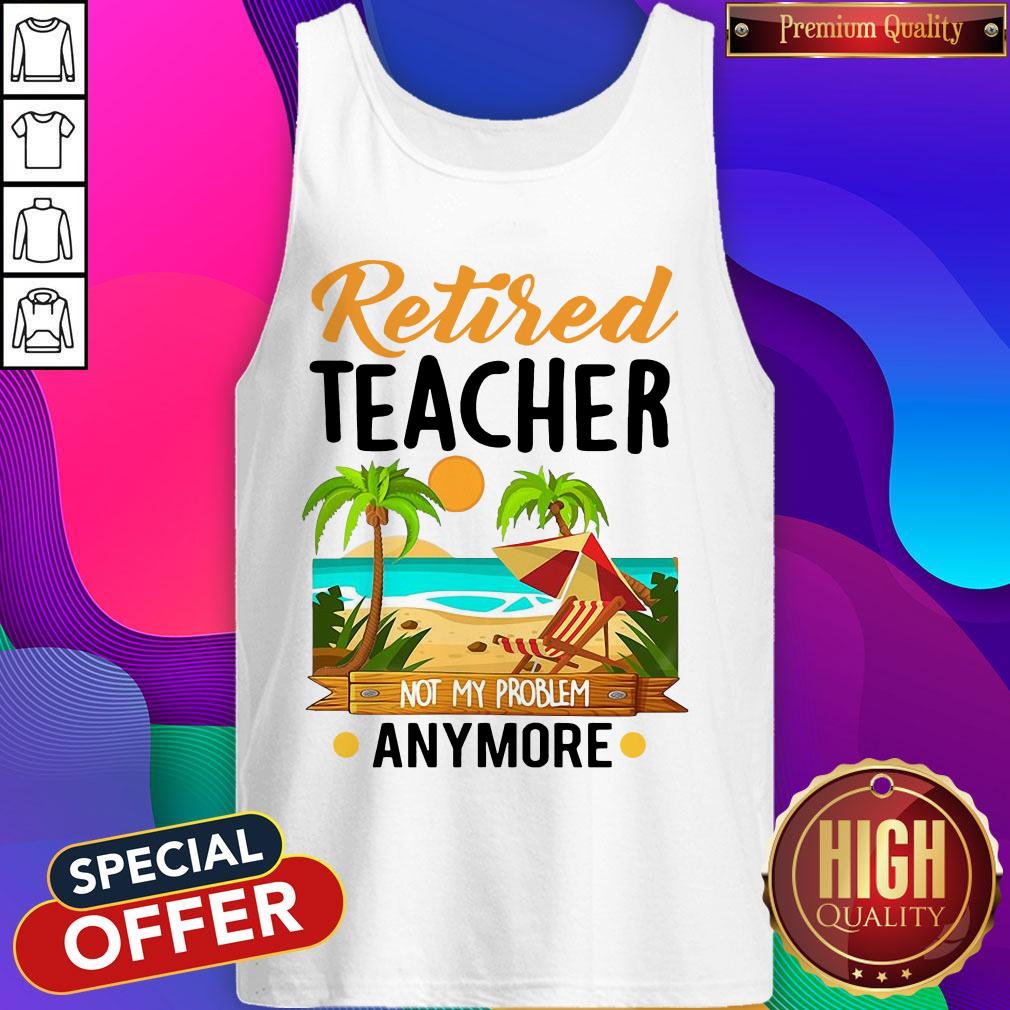 Awesome Retired Teacher Not My Problem Anymore Shirt