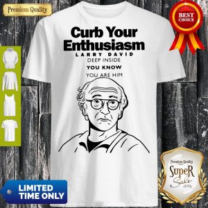 Funny Curb Your Enthusiasm Larry David Deep Inside You Know You Are Him Shirt