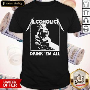 Awesome Alcoholica Drink ‘Em All Shirt