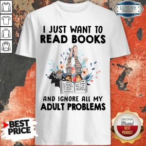 Pro I Just Want To Read Books And Ignore All My Adult Problems Shirt