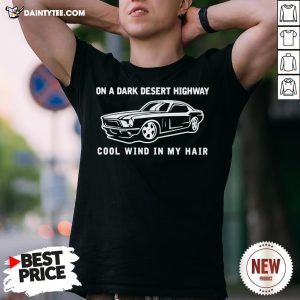 Car On A Dark Desert Highway Cool Wind In My Hair Shirt