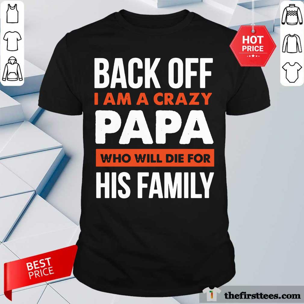 Back Off I Am A Crazy Papa Who Will Die For His Family Shirt