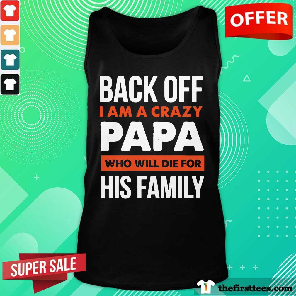 Back Off I Am A Crazy Papa Who Will Die For His Family Shirt