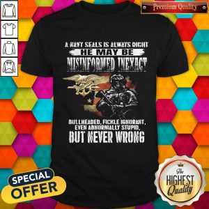 Pro A Navy Seals Is Always Right He May Be Misinformed Inexact Bullheaded Fickle Ignorant But Never Wrong Shirt