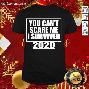 Good You Can't Scare Me I Survived 2020 - Funny Gift T-Shirt