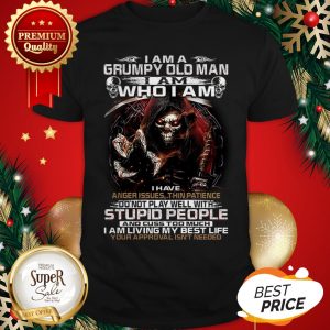 Death I Am A Grumpy Old Man I Am Who I Am I Have Anger Issues Shirt