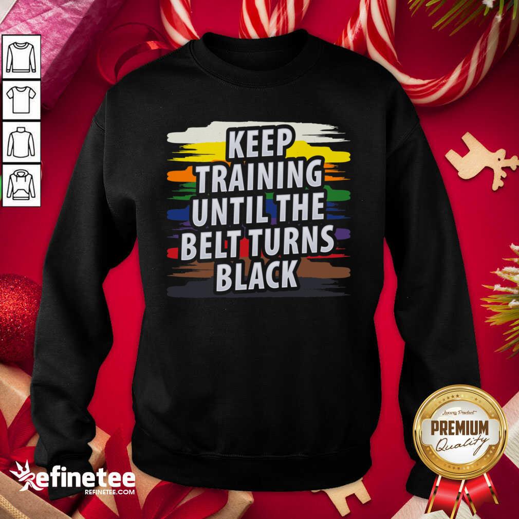 Beautiful Keep Training Until The Belt Turns Black Shirt
