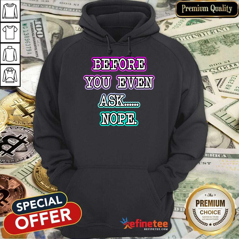 Before You Even Ask Nope Shirt