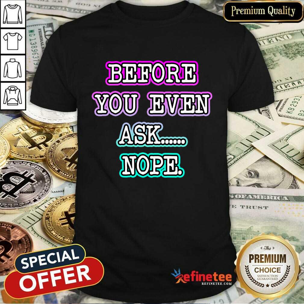 Before You Even Ask Nope Shirt