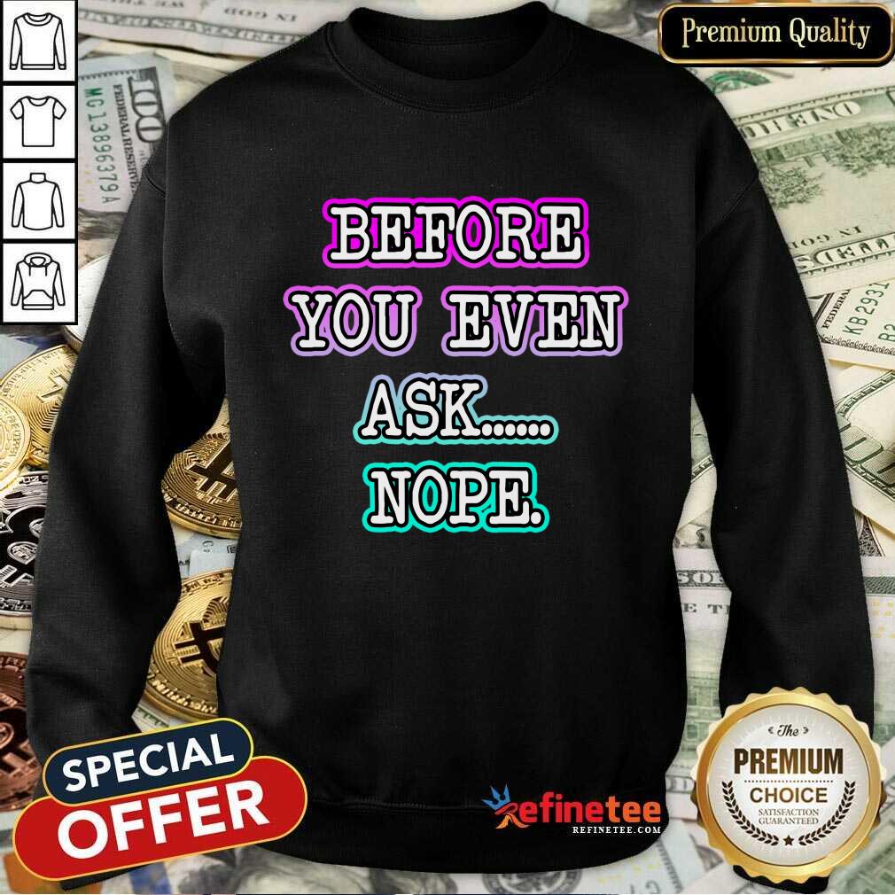Before You Even Ask Nope Shirt
