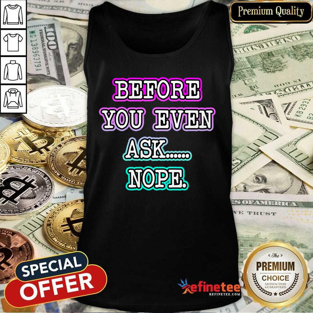 Before You Even Ask Nope Shirt