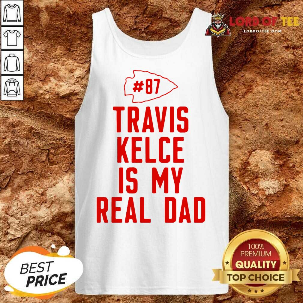 Best Kansas City Chiefs 87 Travis Kelce Is My Real Dad Shirt
