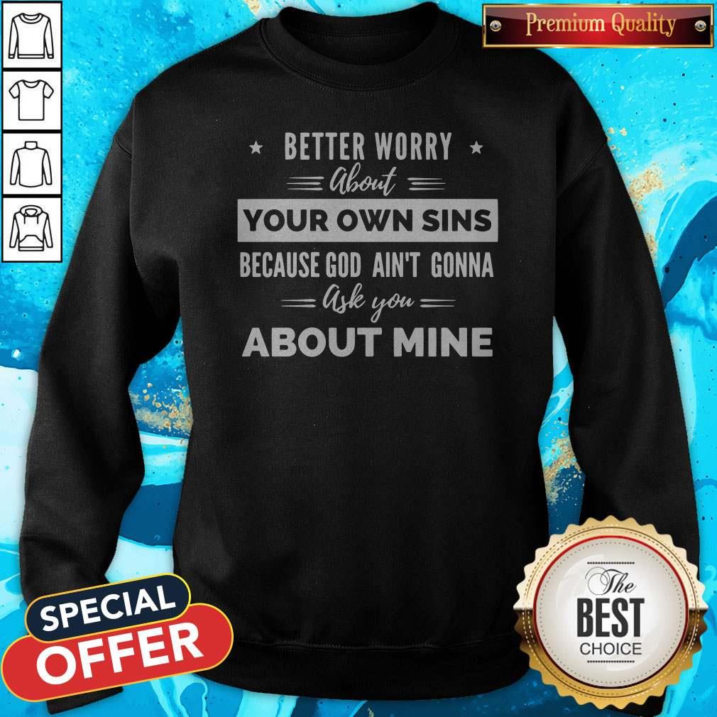 better-worry-about-your-own-sins-because-god-aint-gonna-ask-you-about-mine-sweatshirt.jpg