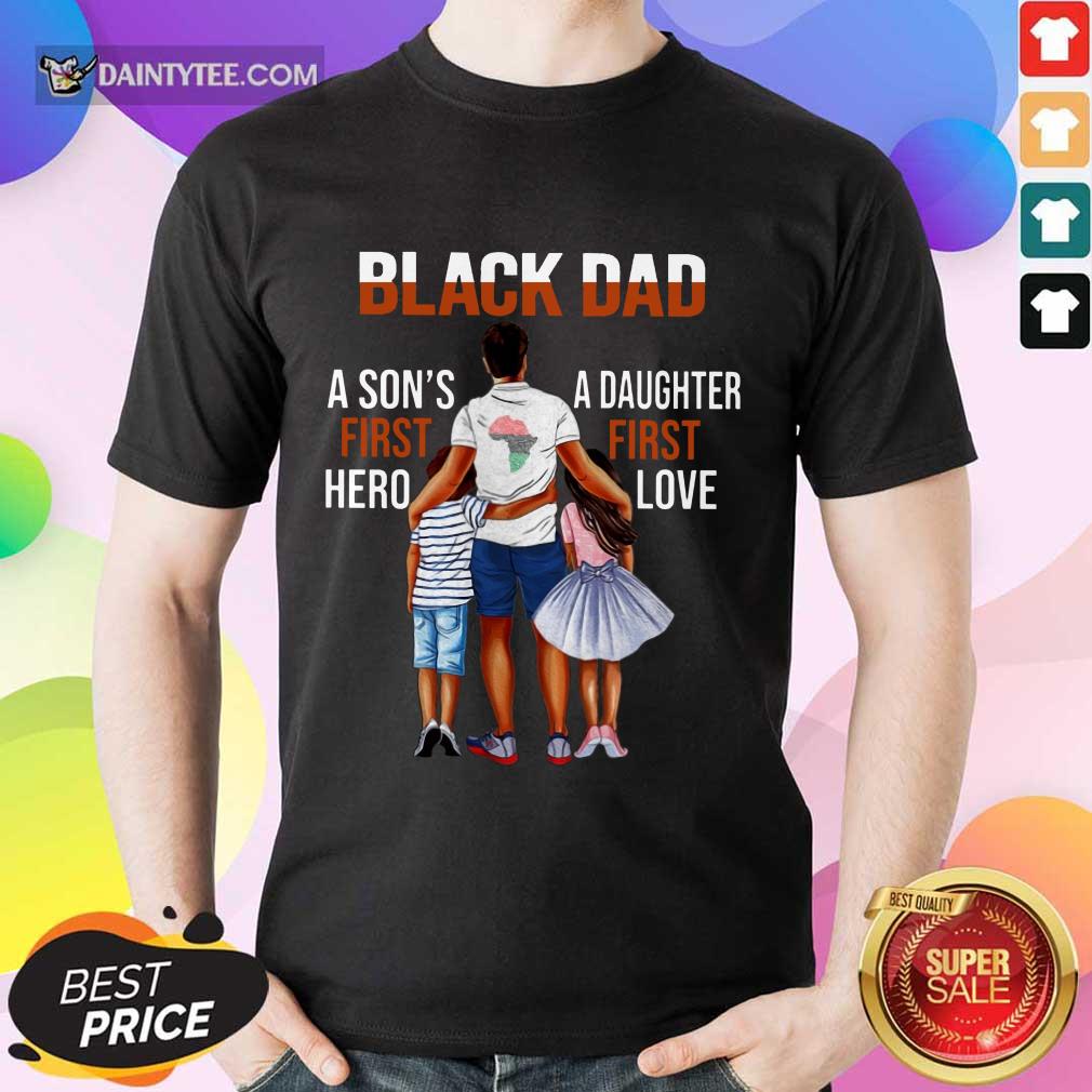 Black Dad A Son First Hero A Daughter First Love Shirt