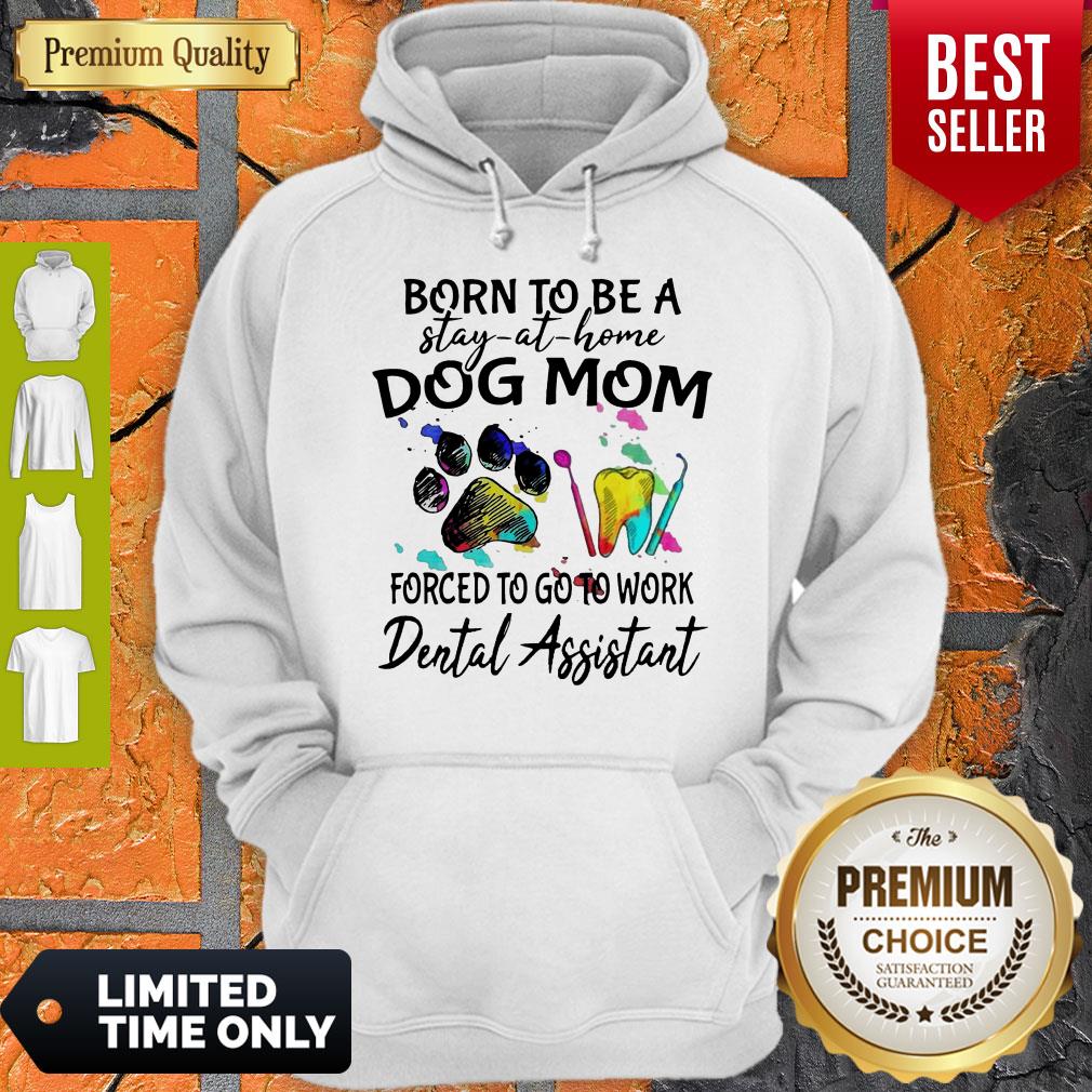 Born To Be A Stay At Home Dog Mom Forced To Go To Work Dental Assistant Shirt