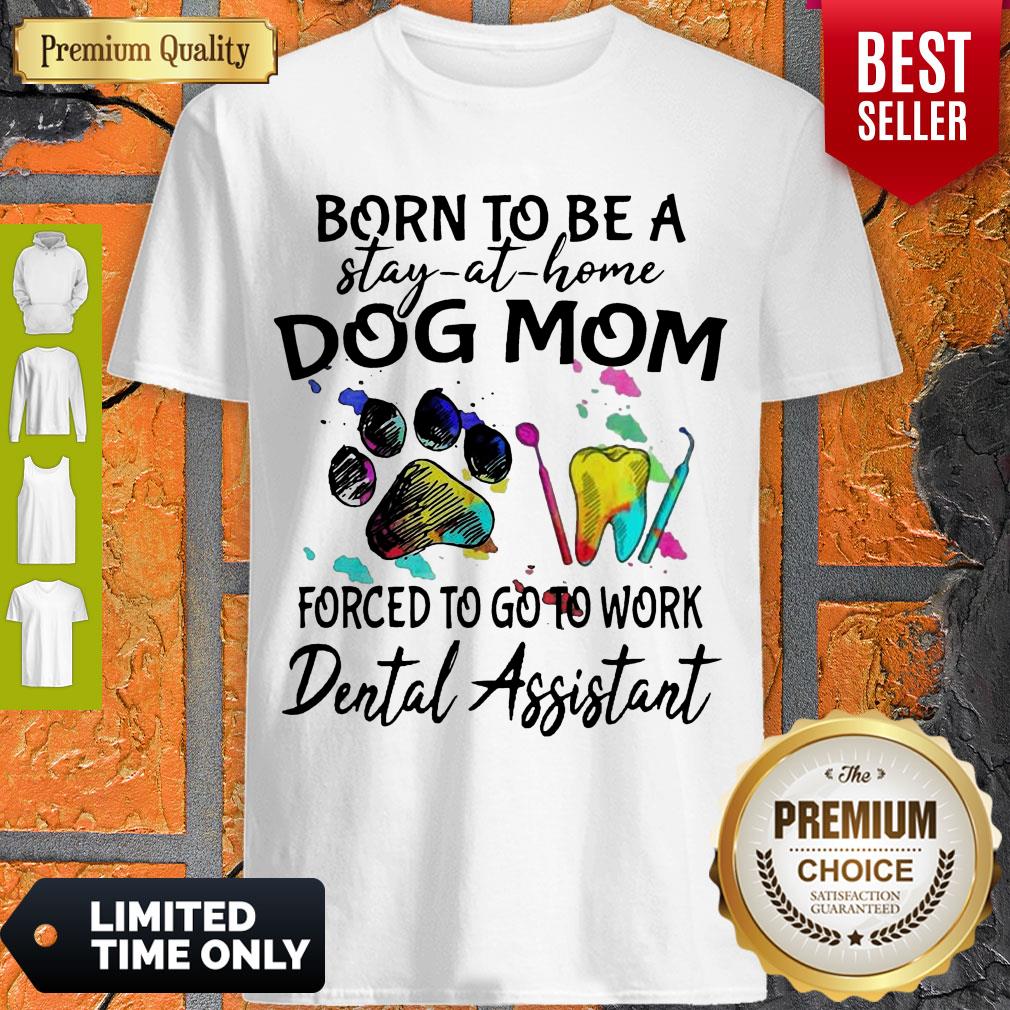 Born To Be A Stay At Home Dog Mom Forced To Go To Work Dental Assistant Shirt