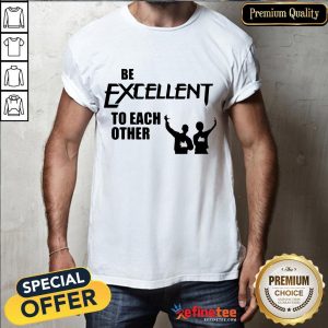 Be Excellent To Each Other Shirt