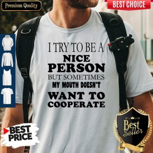 Pretty I Try To Be A Nice Person But Sometimes My Mouth Doesn’t Want To Cooperate Shirt