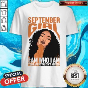 Pro September Black Girl I Am Who I Am Your Approval Isn’t Needed Shirt