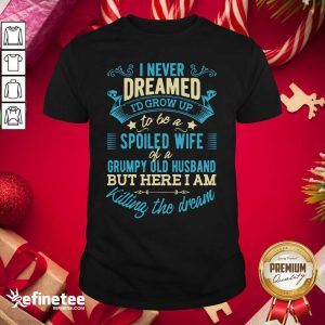 Perfect I Never Dreamed To Be A Spoiled Wife Of A Grumpy Old Husband Shirt