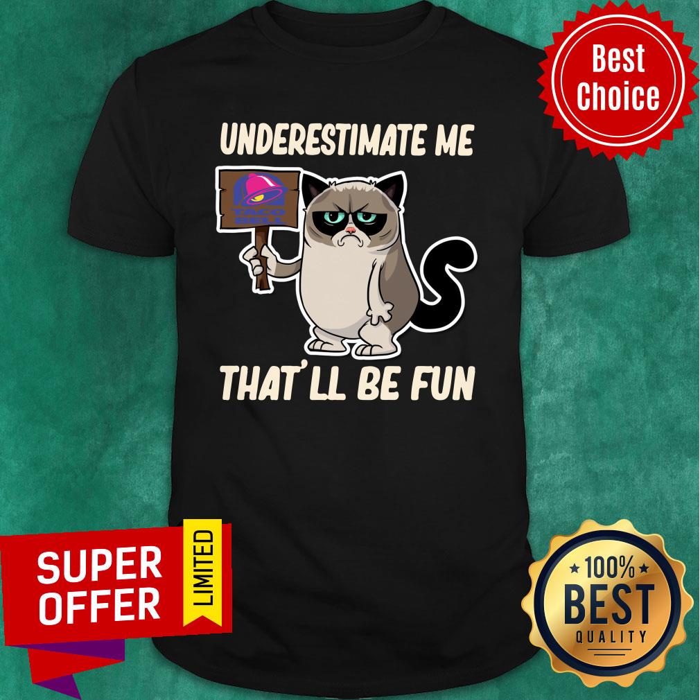 Cat Taco Bell Underestimate Me That’ll Be Fun Shirt