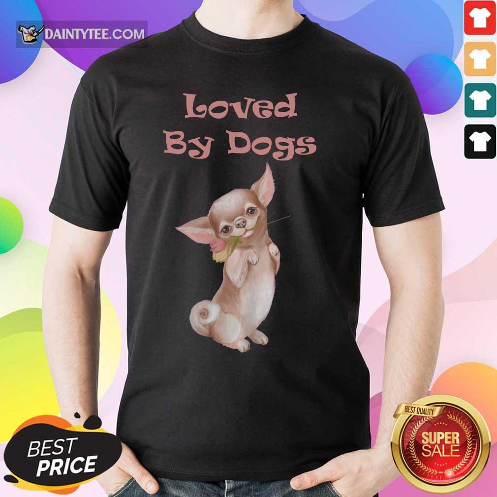 Chihuahua Loved By Dogs Shirt