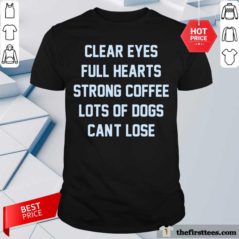 Clear Eyes Full Hearts Strong Coffee Lots Of Dogs Can't Lose Shirt