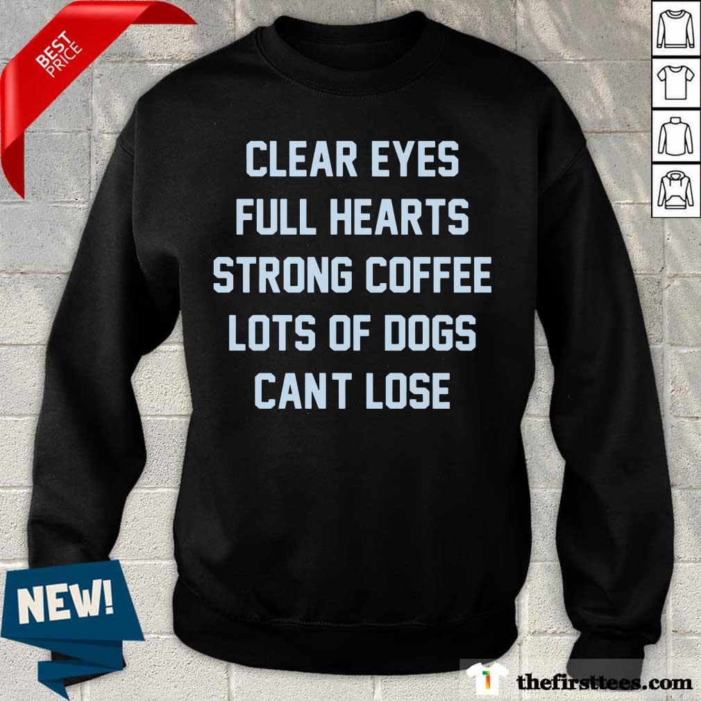 Clear Eyes Full Hearts Strong Coffee Lots Of Dogs Can't Lose Shirt