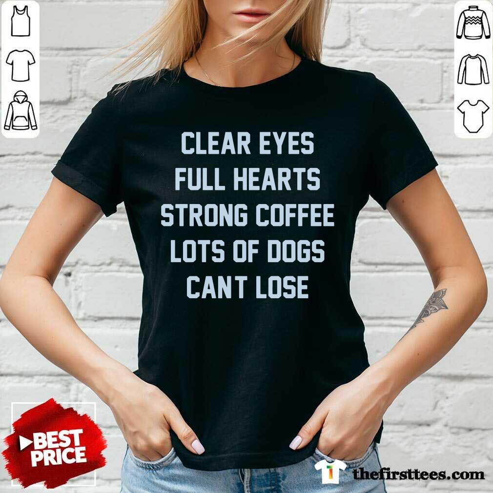 Clear Eyes Full Hearts Strong Coffee Lots Of Dogs Can't Lose Shirt